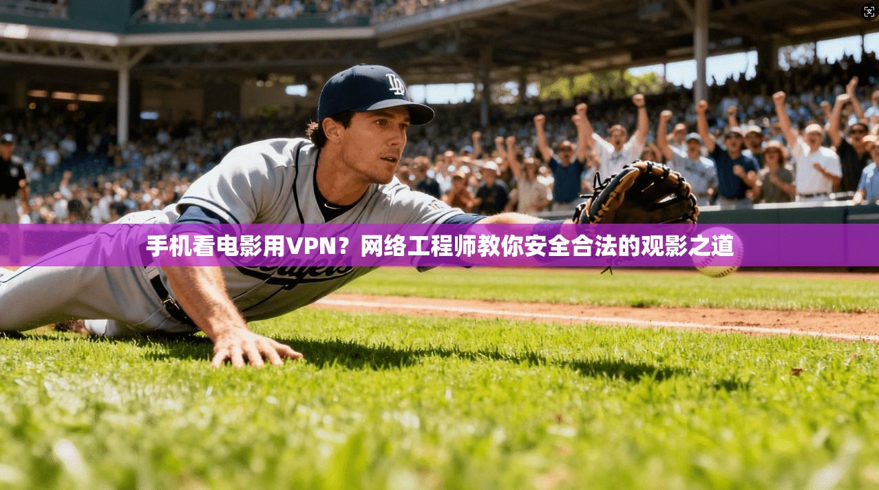 手机看电影用VPN？网络工程师教你安全合法的观影之道