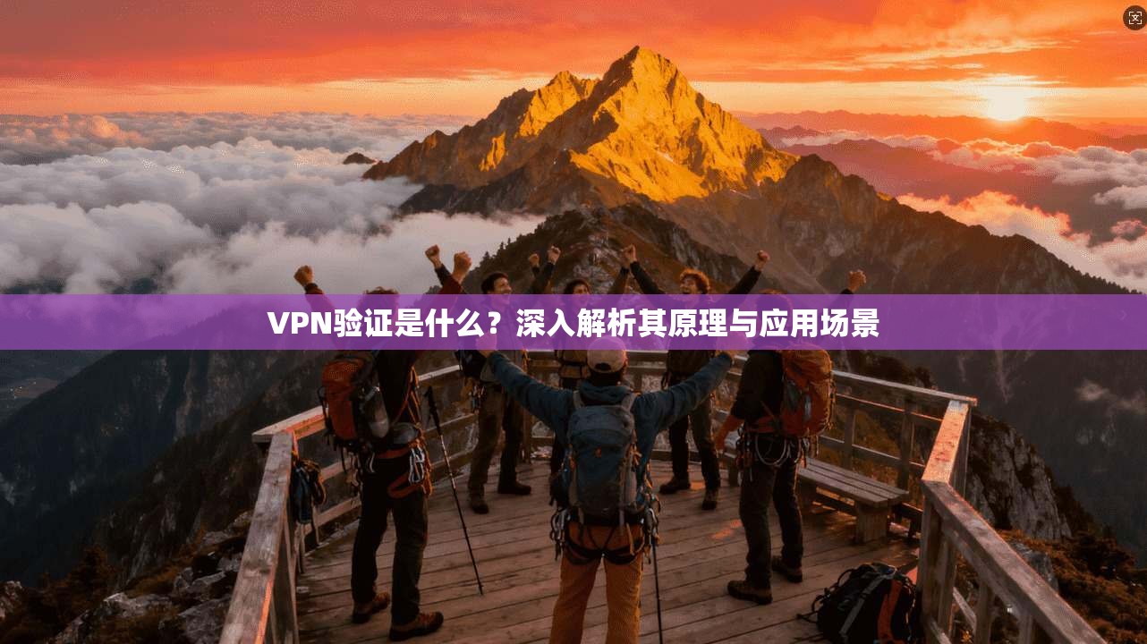 VPN验证是什么?深入解析其原理与应用场景 VPN验证是什么?深入解析其原理与应用场景