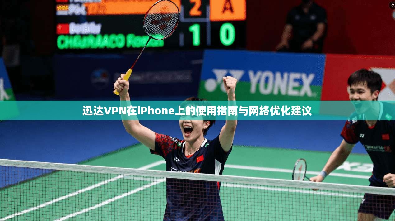 迅达VPN在iPhone上的使用指南与网络优化建议 迅达VPN在iPhone上的使用指南与网络优化建议