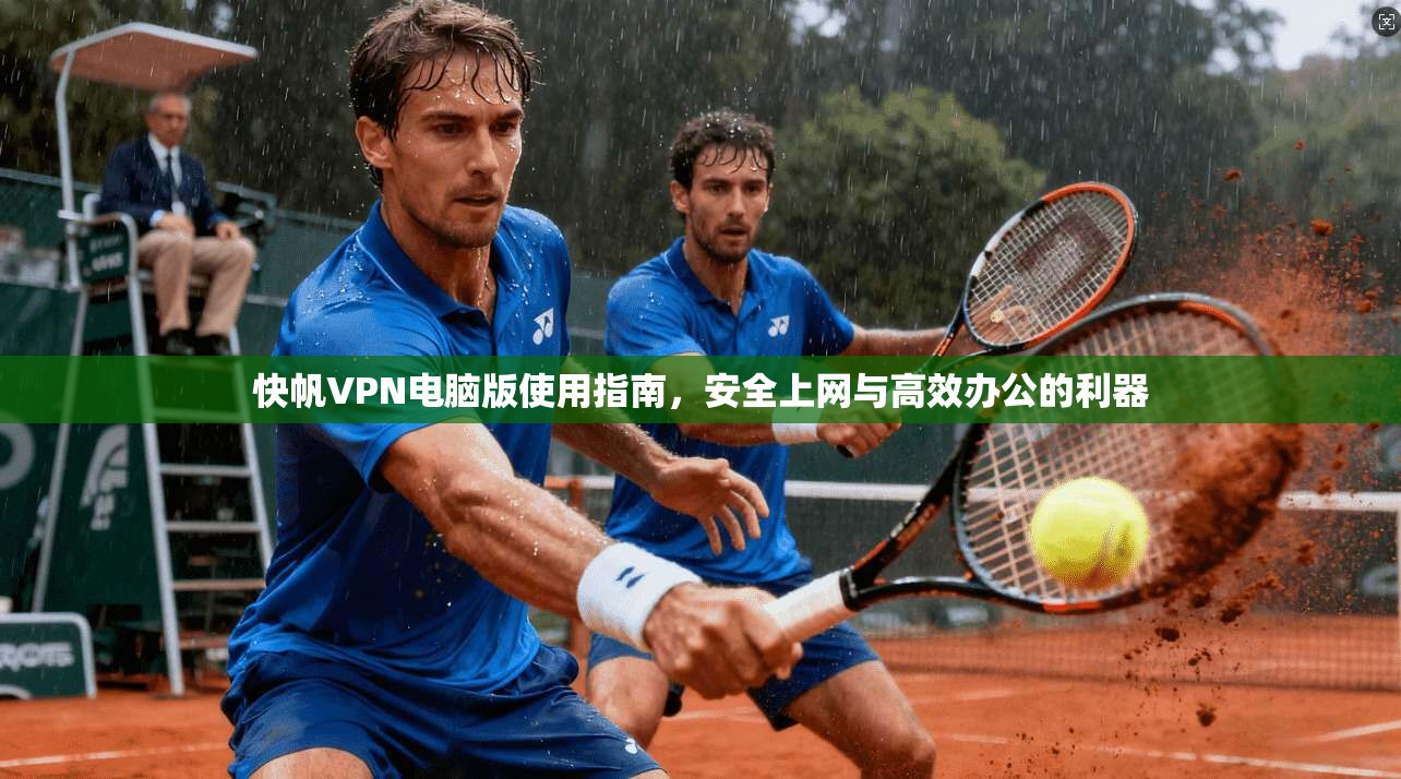 快帆VPN电脑版使用指南，安全上网与高效办公的利器