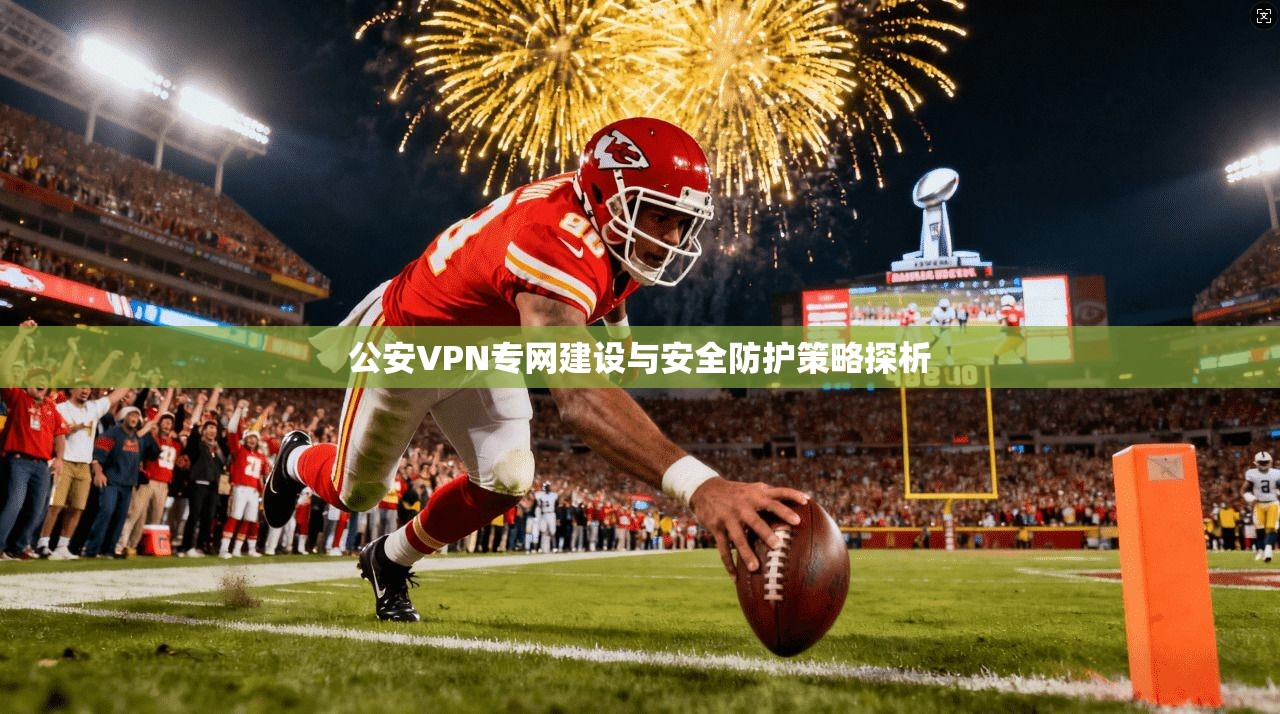 公安VPN专网建设与安全防护策略探析 公安VPN专网建设与安全防护策略探析
