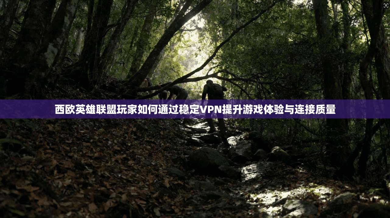 西欧英雄联盟玩家如何通过稳定VPN提升游戏体验与连接质量 西欧英雄联盟玩家如何通过稳定VPN提升游戏体验与连接质量