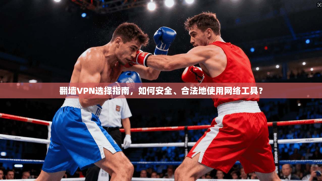 翻墙VPN选择指南,如何安全、合法地使用网络工具? 翻墙VPN选择指南,如何安全、合法地使用网络工具?