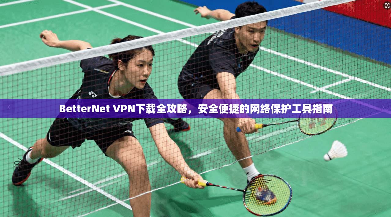 BetterNet VPN下载全攻略,安全便捷的网络保护工具指南 BetterNet VPN下载全攻略,安全便捷的网络保护工具指南