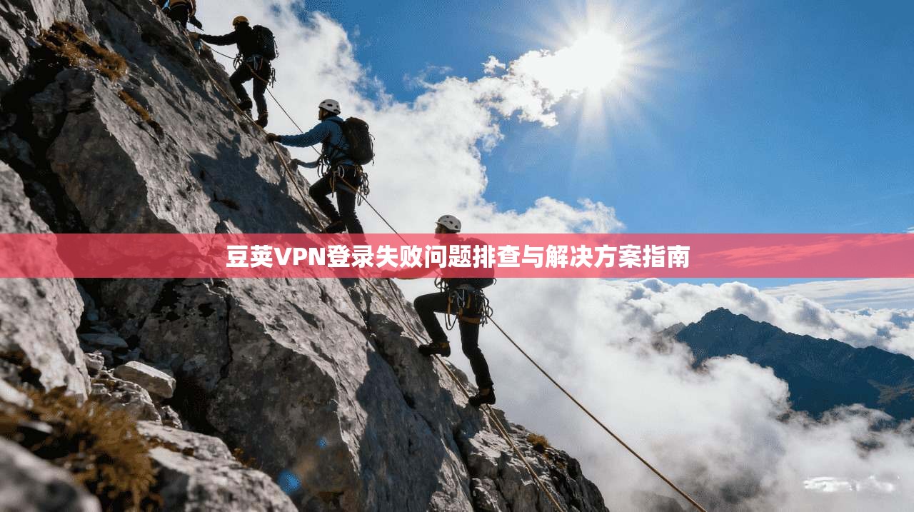 豆荚VPN登录失败问题排查与解决方案指南 豆荚VPN登录失败问题排查与解决方案指南