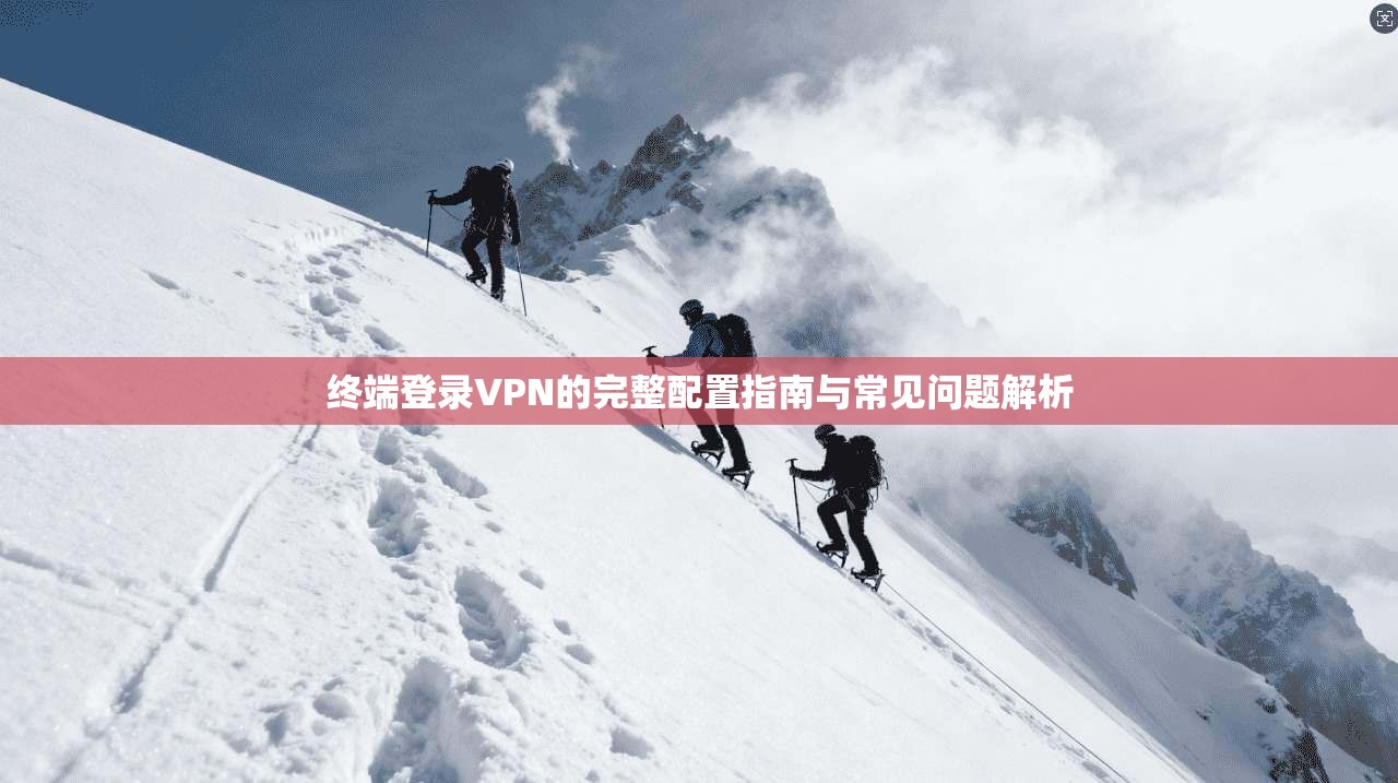终端登录VPN的完整配置指南与常见问题解析 终端登录VPN的完整配置指南与常见问题解析