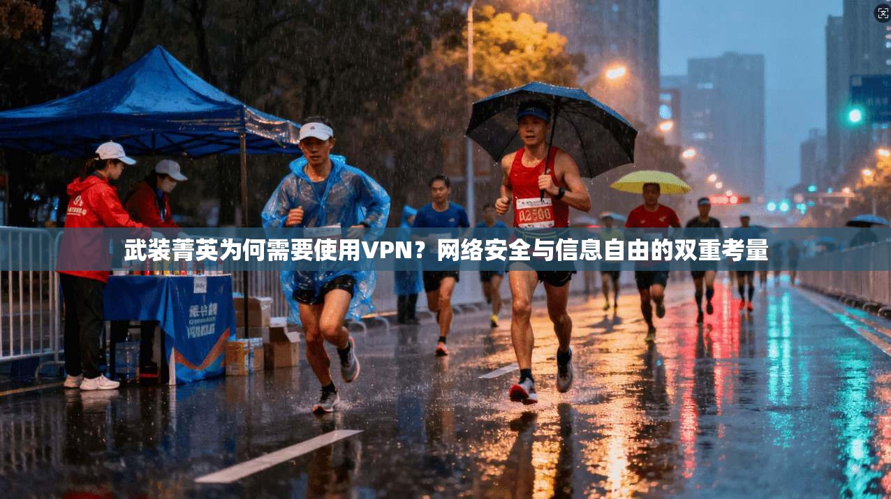 武装菁英为何需要使用VPN?网络安全与信息自由的双重考量 武装菁英为何需要使用VPN?网络安全与信息自由的双重考量