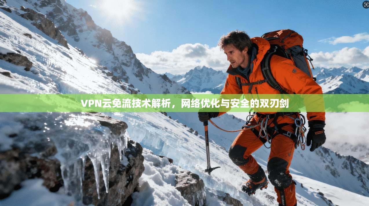 VPN云免流技术解析，网络优化与安全的双刃剑