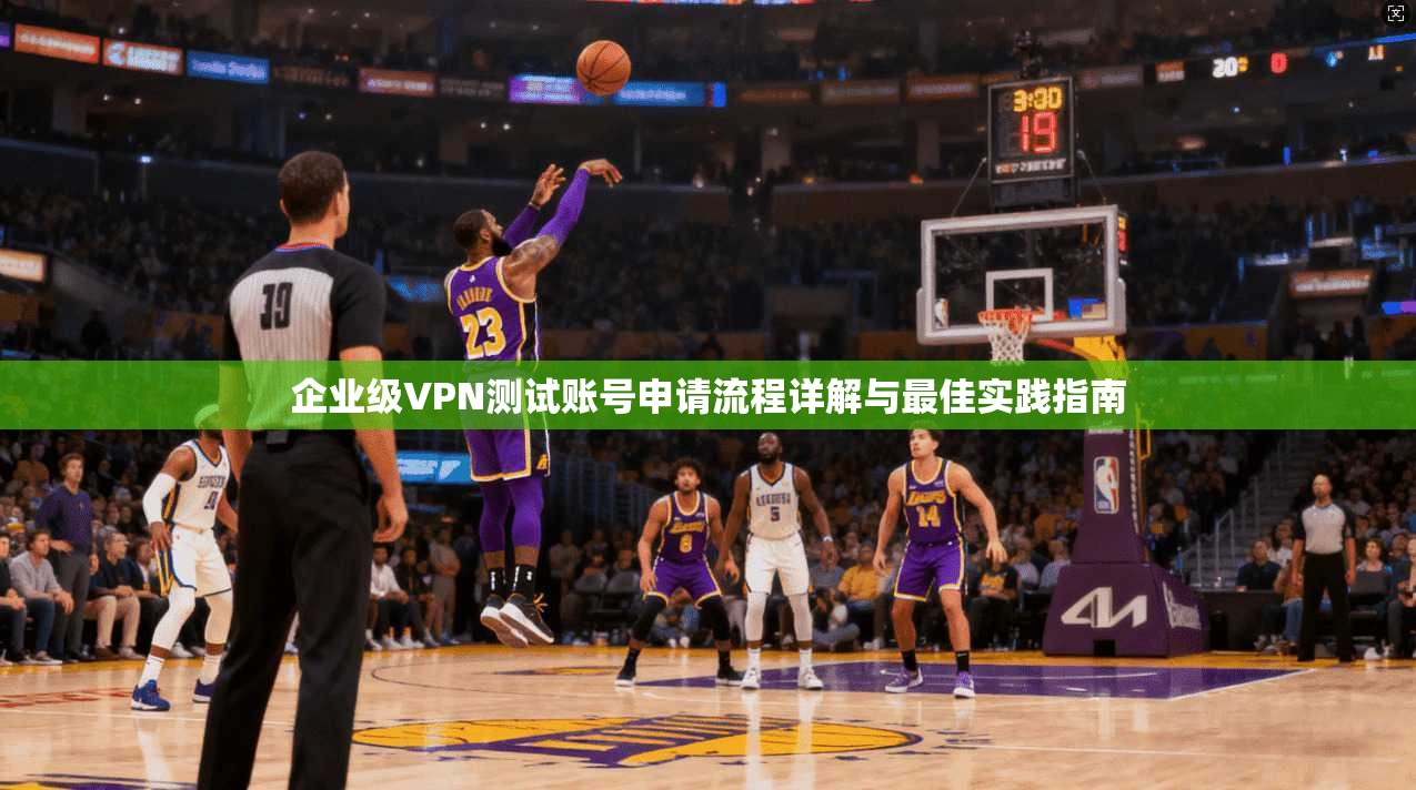 企业级VPN测试账号申请流程详解与最佳实践指南