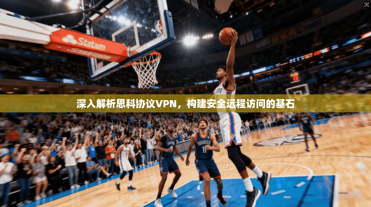 深入解析思科协议VPN,构建安全远程访问的基石 深入解析思科协议VPN,构建安全远程访问的基石