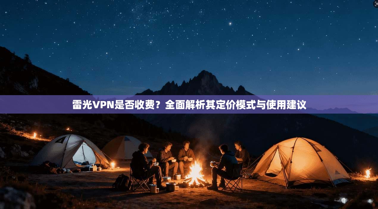雷光VPN是否收费？全面解析其定价模式与使用建议