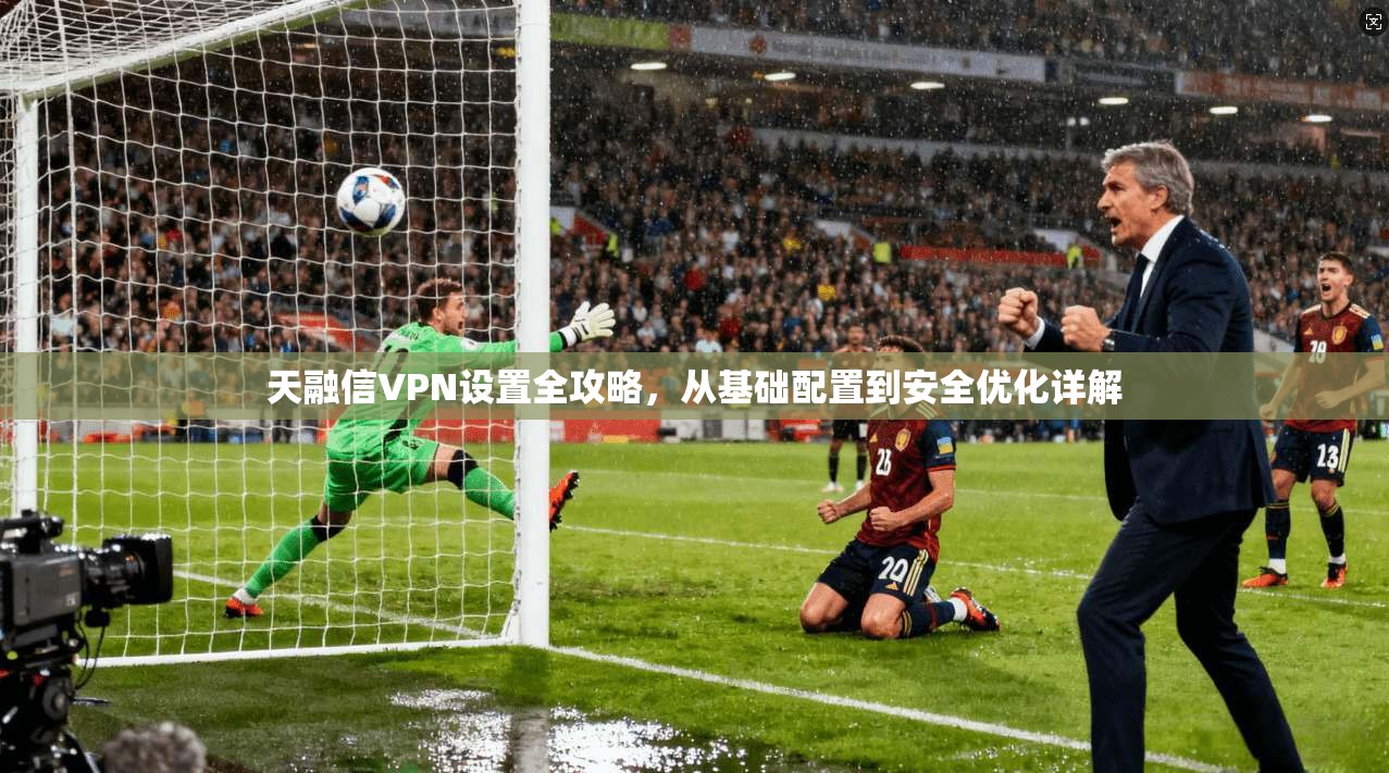 天融信VPN设置全攻略,从基础配置到安全优化详解 天融信VPN设置全攻略,从基础配置到安全优化详解