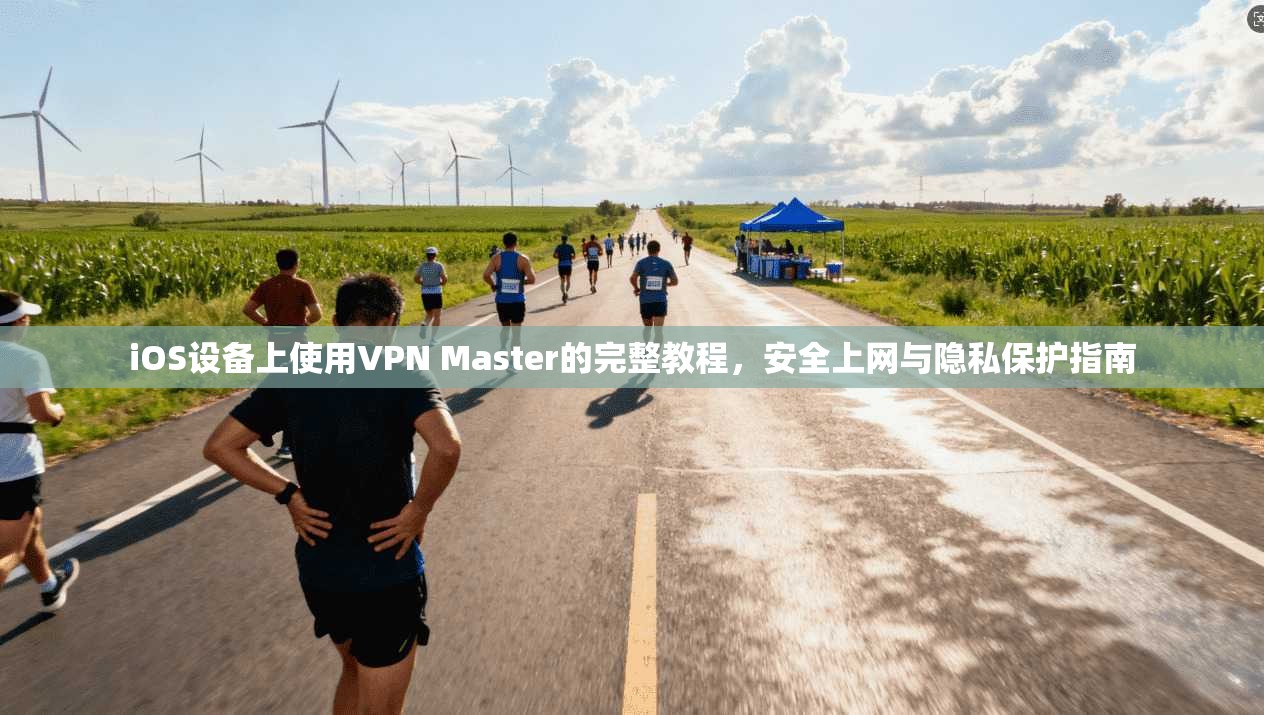 iOS设备上使用VPN Master的完整教程,安全上网与隐私保护指南 iOS设备上使用VPN Master的完整教程,安全上网与隐私保护指南