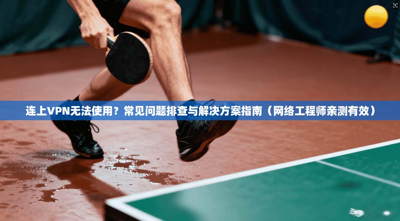 连上VPN无法使用?常见问题排查与解决方案指南(网络工程师亲测有效) 连上VPN无法使用?常见问题排查与解决方案指南(网络工程师亲测有效)