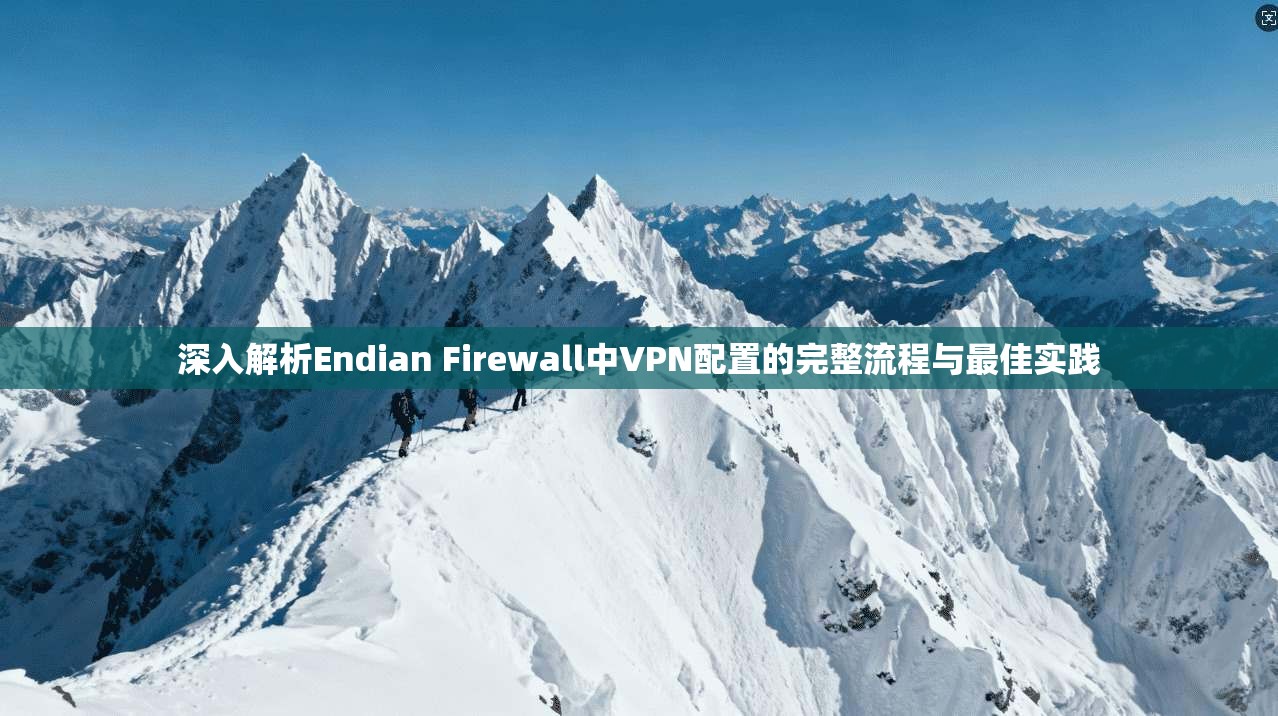 深入解析Endian Firewall中VPN配置的完整流程与最佳实践 深入解析Endian Firewall中VPN配置的完整流程与最佳实践