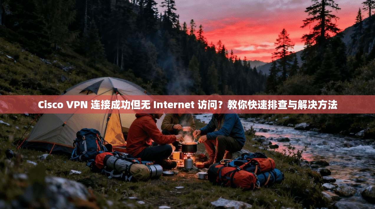 Cisco VPN 连接成功但无 Internet 访问?教你快速排查与解决方法 Cisco VPN 连接成功但无 Internet 访问?教你快速排查与解决方法