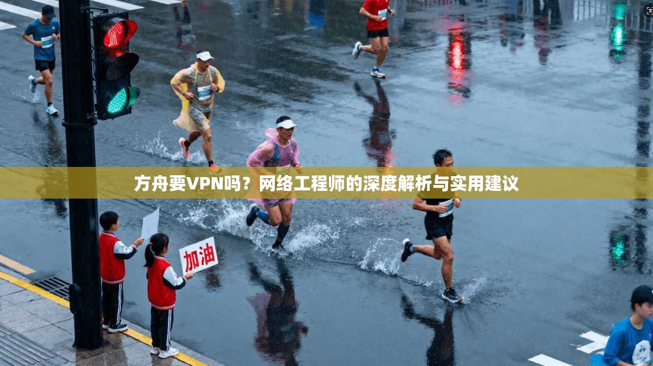 方舟要VPN吗？网络工程师的深度解析与实用建议
