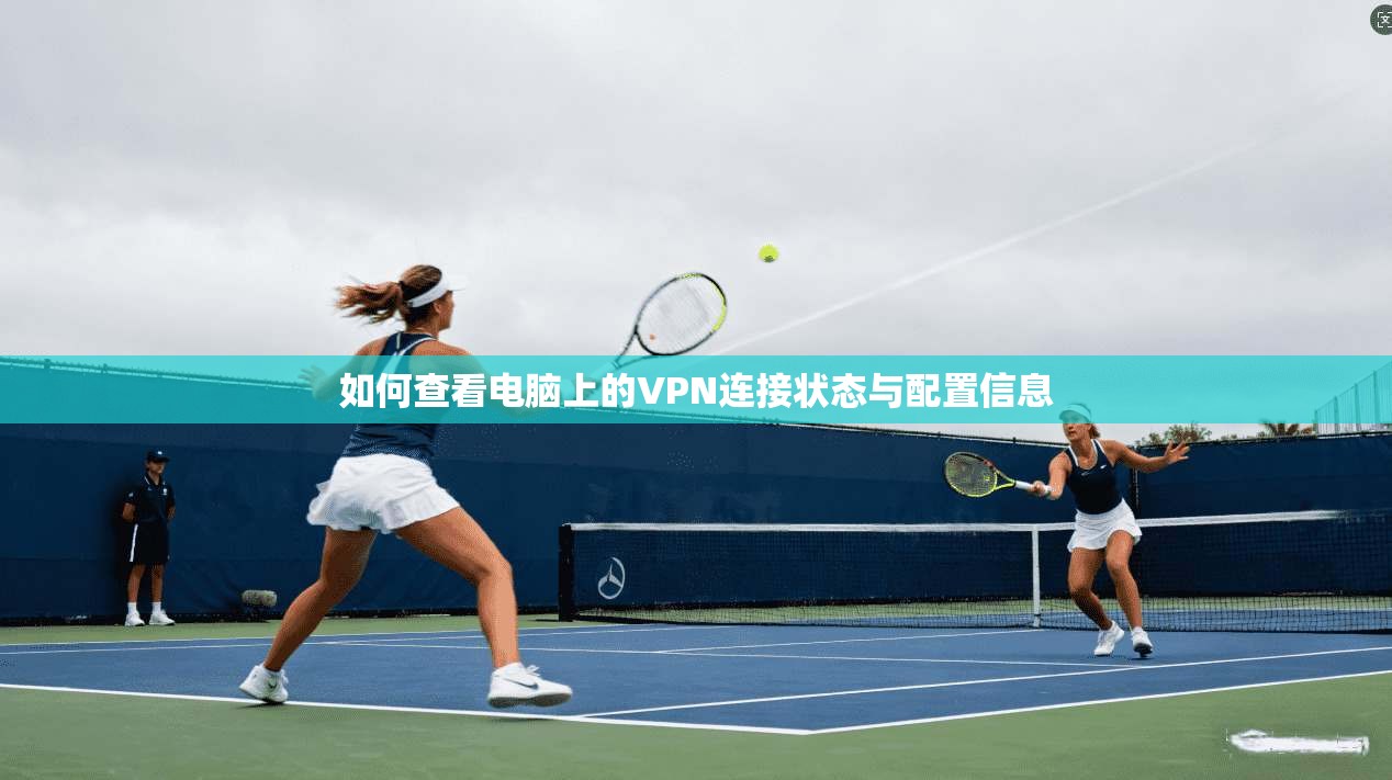 如何查看电脑上的VPN连接状态与配置信息 如何查看电脑上的VPN连接状态与配置信息