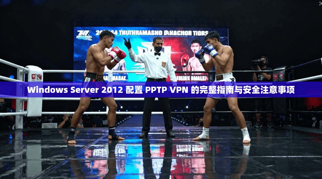 Windows Server 2012 配置 PPTP VPN 的完整指南与安全注意事项