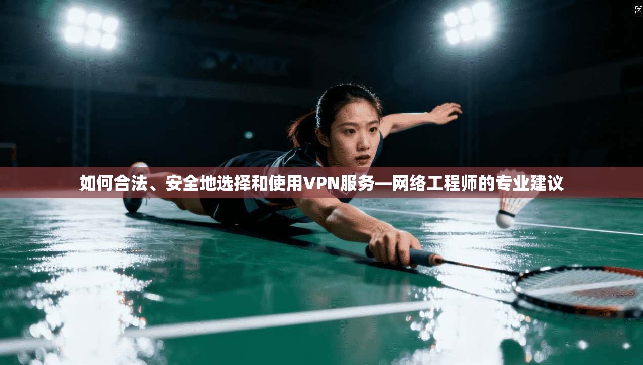 如何合法、安全地选择和使用VPN服务—网络工程师的专业建议