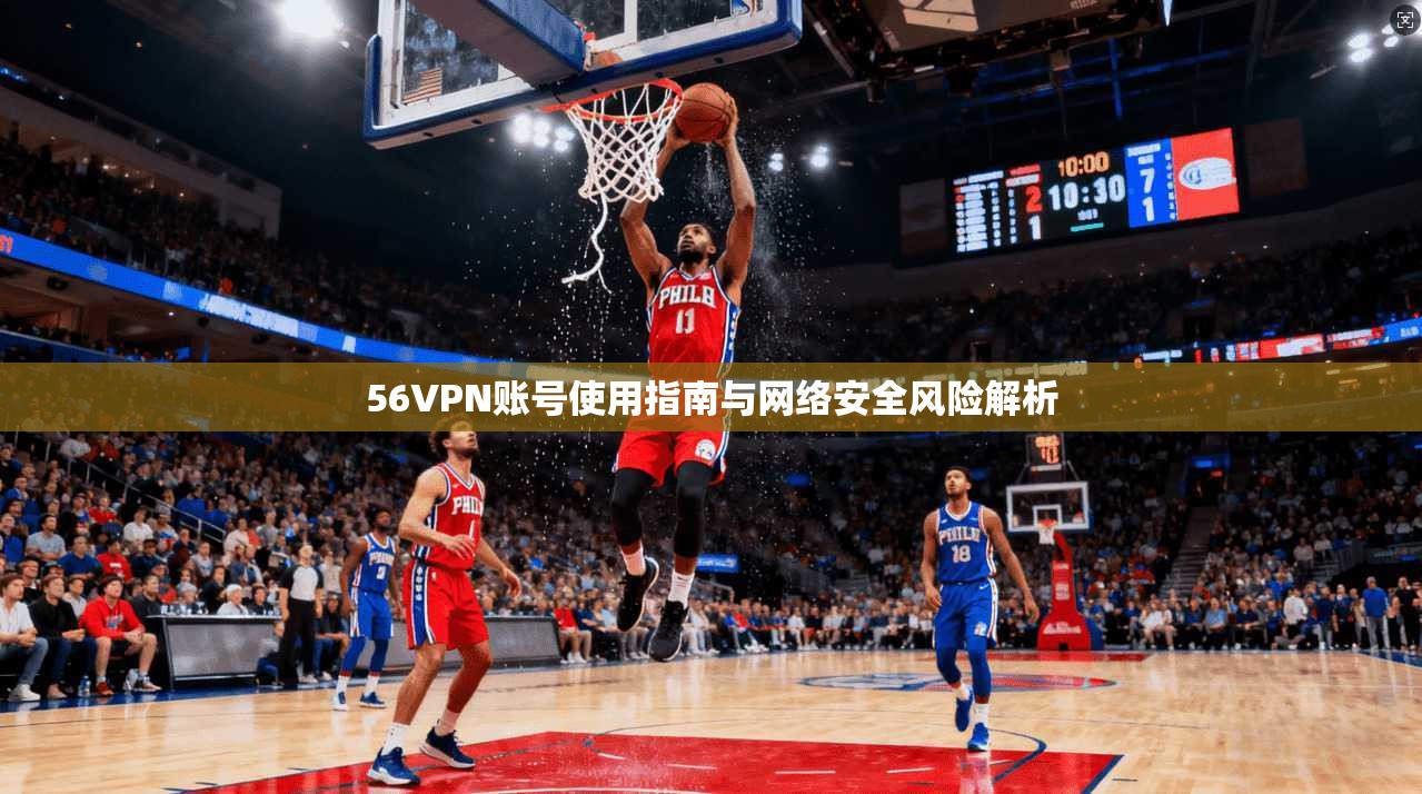56VPN账号使用指南与网络安全风险解析