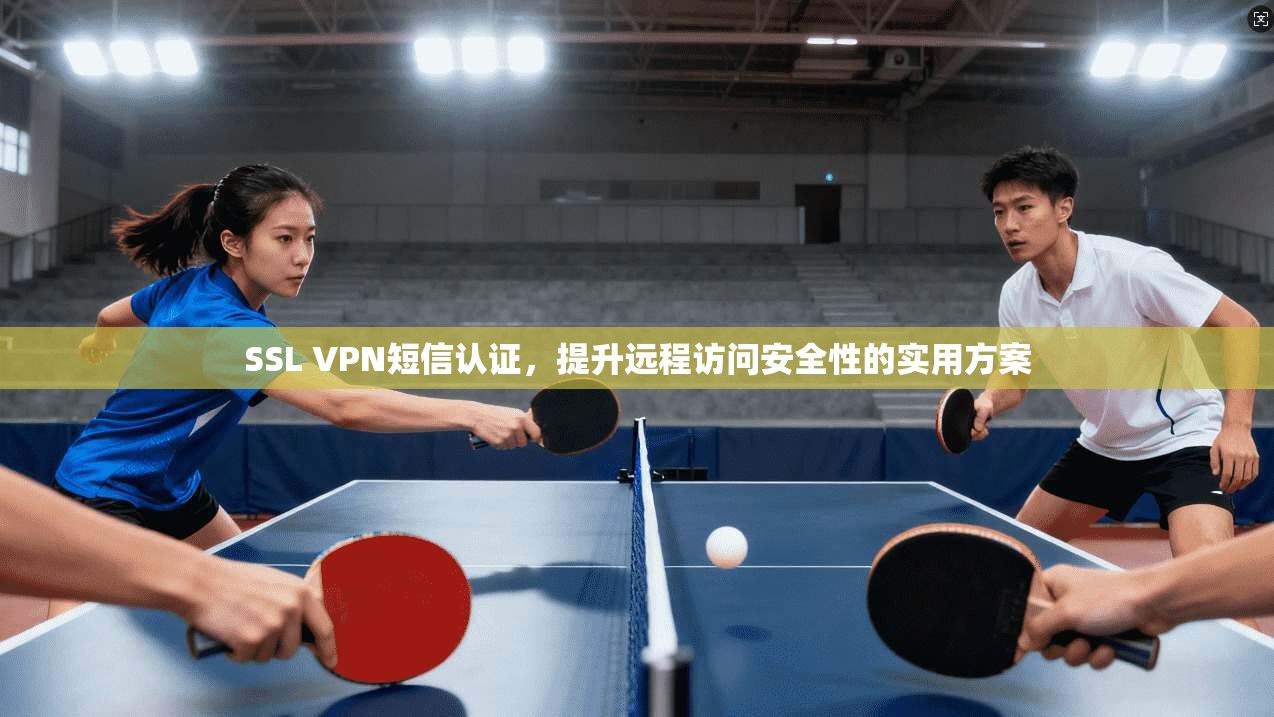 SSL VPN短信认证,提升远程访问安全性的实用方案 SSL VPN短信认证,提升远程访问安全性的实用方案
