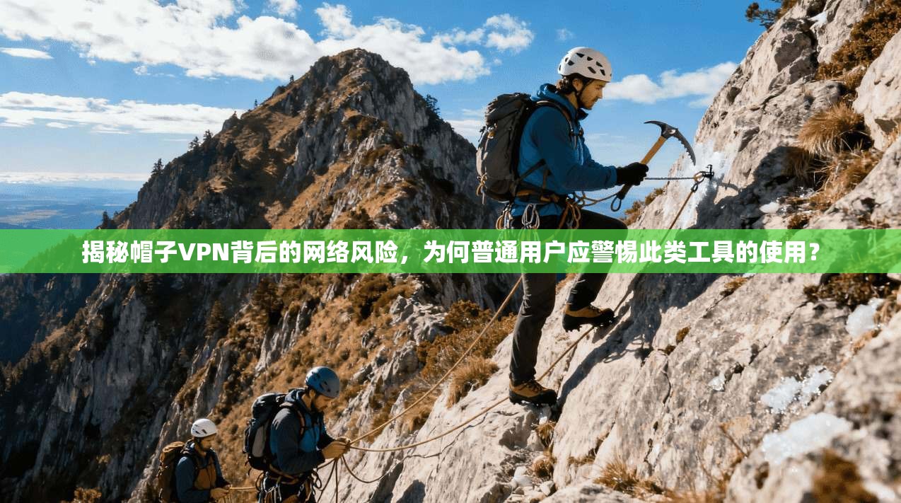 揭秘帽子VPN背后的网络风险，为何普通用户应警惕此类工具的使用？