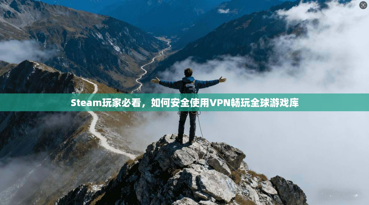 Steam玩家必看,如何安全使用VPN畅玩全球游戏库 Steam玩家必看,如何安全使用VPN畅玩全球游戏库