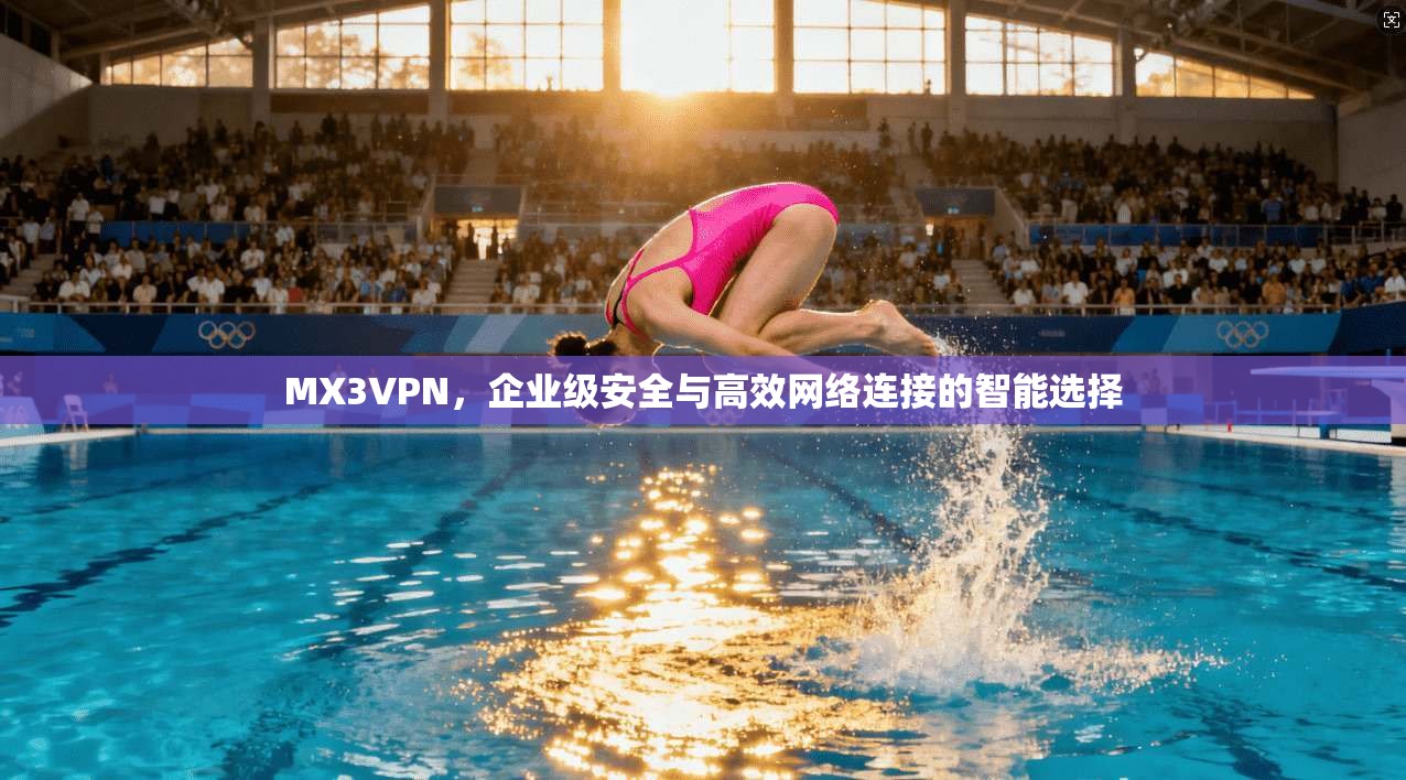 MX3VPN,企业级安全与高效网络连接的智能选择 MX3VPN,企业级安全与高效网络连接的智能选择
