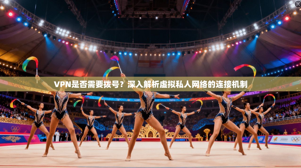 VPN是否需要拨号?深入解析虚拟私人网络的连接机制 VPN是否需要拨号?深入解析虚拟私人网络的连接机制