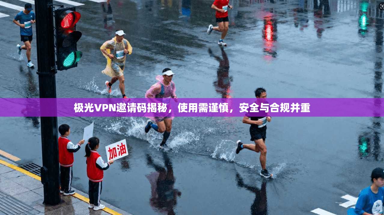 极光VPN邀请码揭秘,使用需谨慎,安全与合规并重 极光VPN邀请码揭秘,使用需谨慎,安全与合规并重
