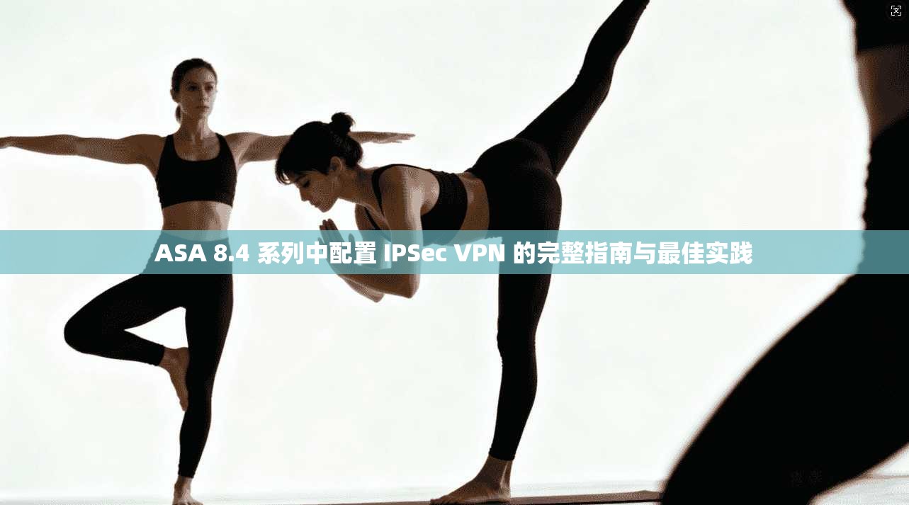 ASA 8.4 系列中配置 IPSec VPN 的完整指南与最佳实践 ASA 8.4 系列中配置 IPSec VPN 的完整指南与最佳实践