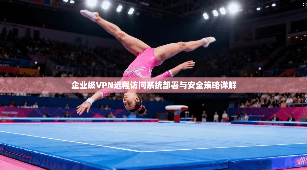 企业级VPN远程访问系统部署与安全策略详解 企业级VPN远程访问系统部署与安全策略详解