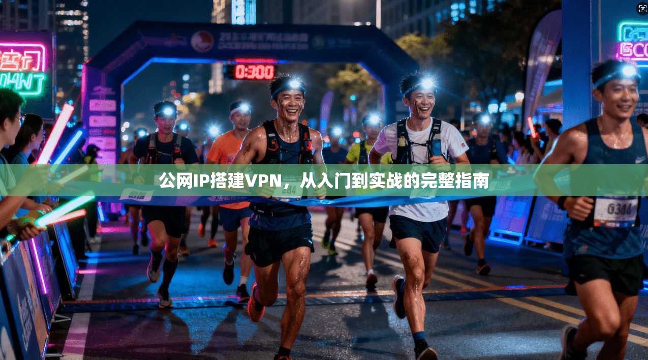 公网IP搭建VPN,从入门到实战的完整指南 公网IP搭建VPN,从入门到实战的完整指南