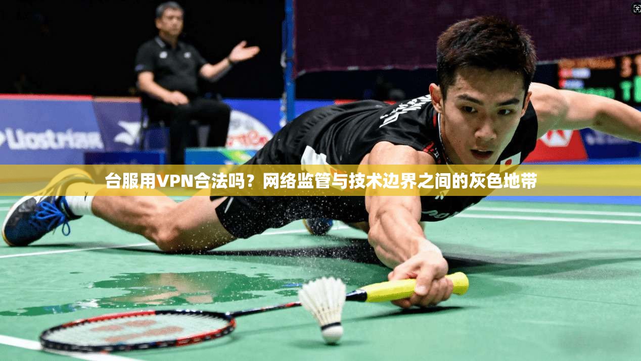台服用VPN合法吗？网络监管与技术边界之间的灰色地带