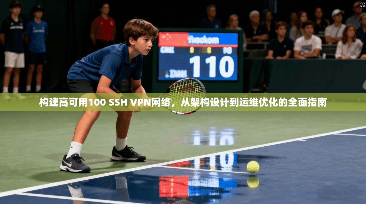 构建高可用100 SSH VPN网络,从架构设计到运维优化的全面指南 构建高可用100 SSH VPN网络,从架构设计到运维优化的全面指南