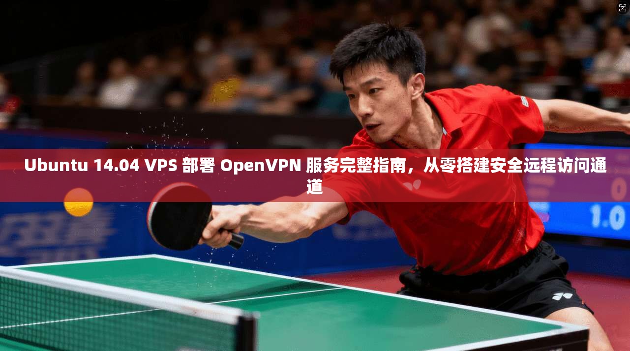 Ubuntu 14.04 VPS 部署 OpenVPN 服务完整指南,从零搭建安全远程访问通道 Ubuntu 14.04 VPS 部署 OpenVPN 服务完整指南,从零搭建安全远程访问通道