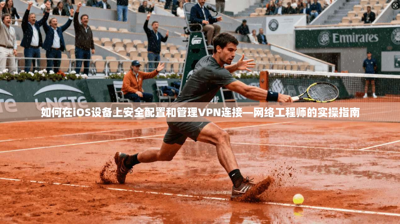如何在iOS设备上安全配置和管理VPN连接—网络工程师的实操指南 如何在iOS设备上安全配置和管理VPN连接—网络工程师的实操指南