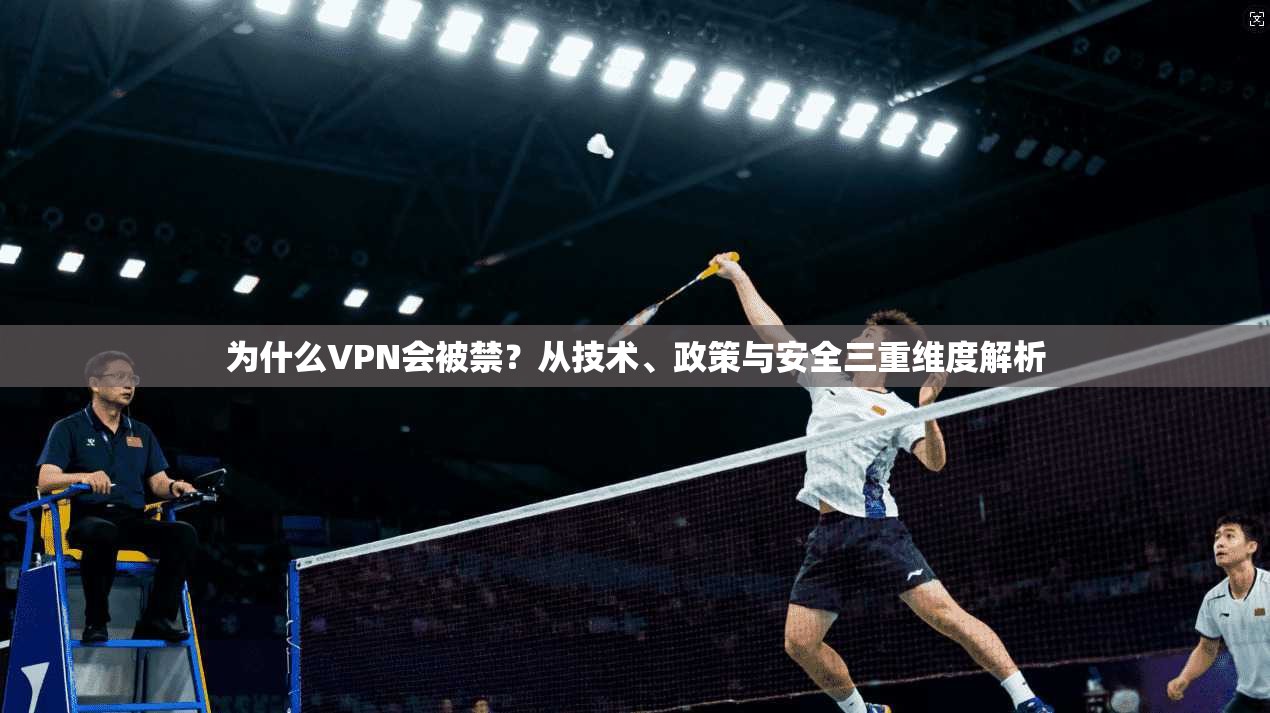 为什么VPN会被禁？从技术、政策与安全三重维度解析