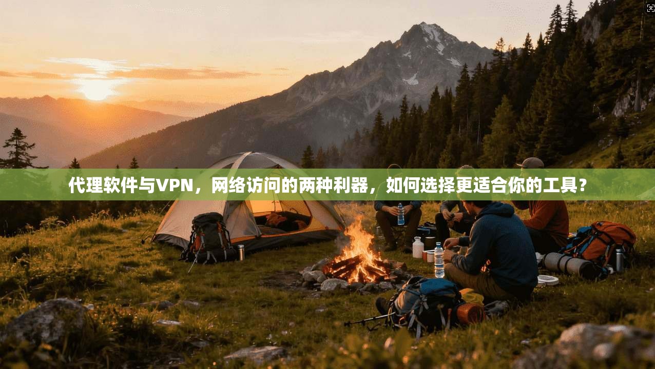 代理软件与VPN,网络访问的两种利器,如何选择更适合你的工具? 代理软件与VPN,网络访问的两种利器,如何选择更适合你的工具?