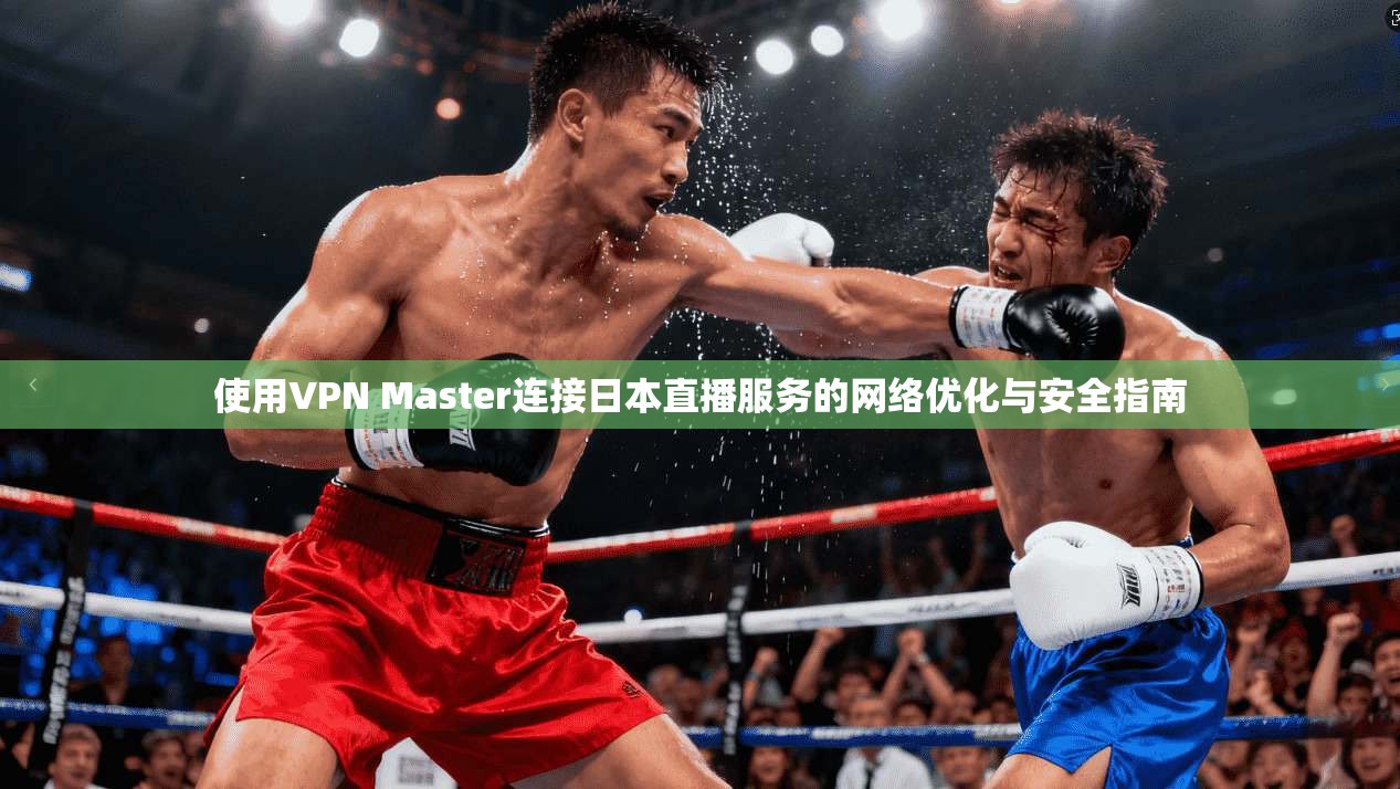 使用VPN Master连接日本直播服务的网络优化与安全指南