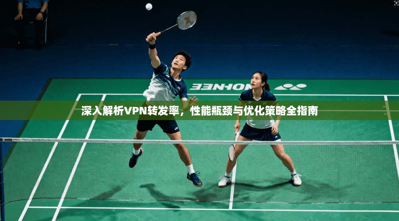 深入解析VPN转发率,性能瓶颈与优化策略全指南 深入解析VPN转发率,性能瓶颈与优化策略全指南