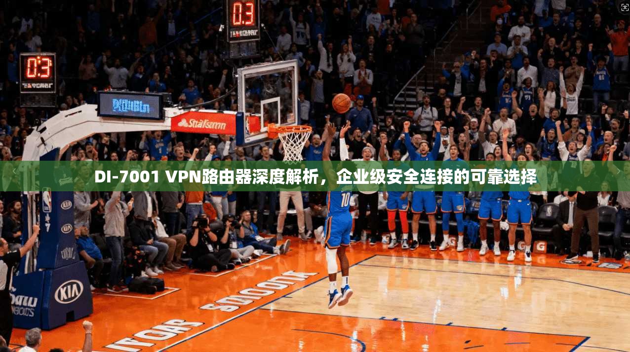 DI-7001 VPN路由器深度解析,企业级安全连接的可靠选择 DI-7001 VPN路由器深度解析,企业级安全连接的可靠选择