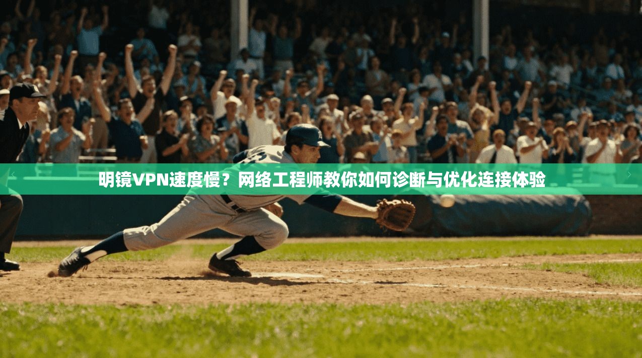 明镜VPN速度慢?网络工程师教你如何诊断与优化连接体验 明镜VPN速度慢?网络工程师教你如何诊断与优化连接体验