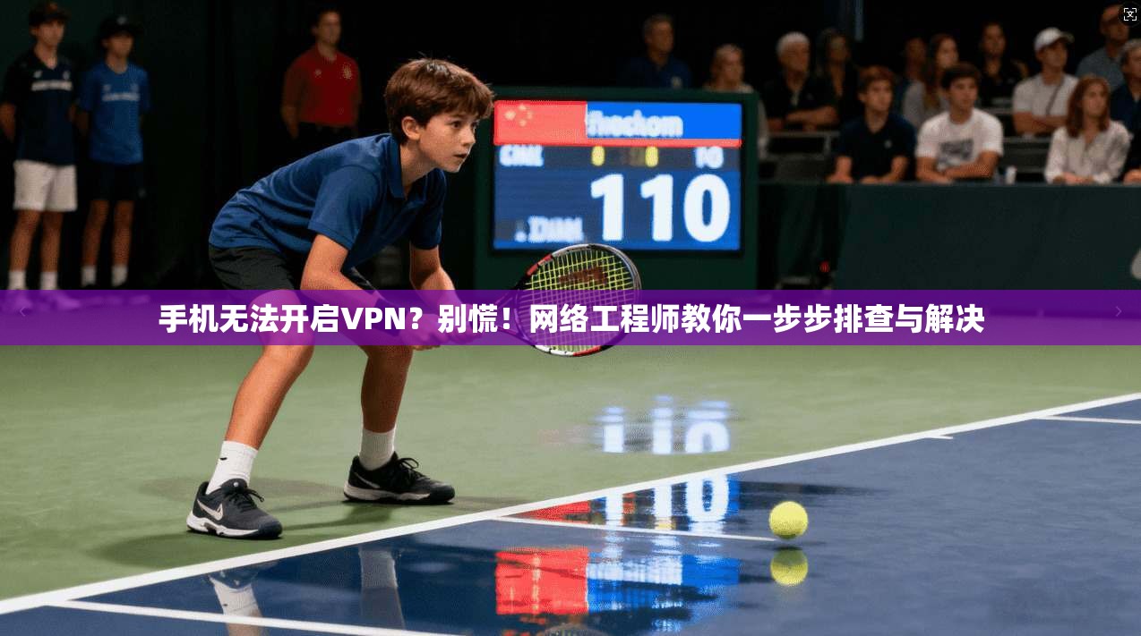 手机无法开启VPN?别慌!网络工程师教你一步步排查与解决 手机无法开启VPN?别慌!网络工程师教你一步步排查与解决