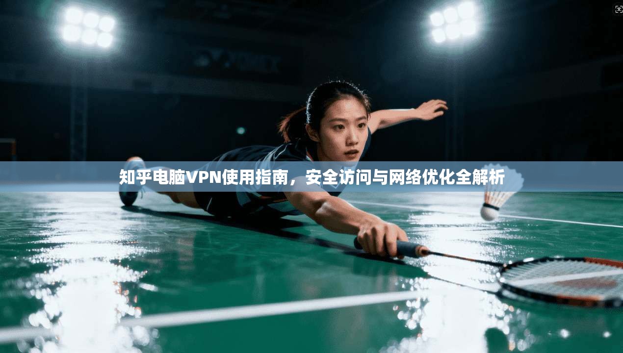 知乎电脑VPN使用指南,安全访问与网络优化全解析 知乎电脑VPN使用指南,安全访问与网络优化全解析