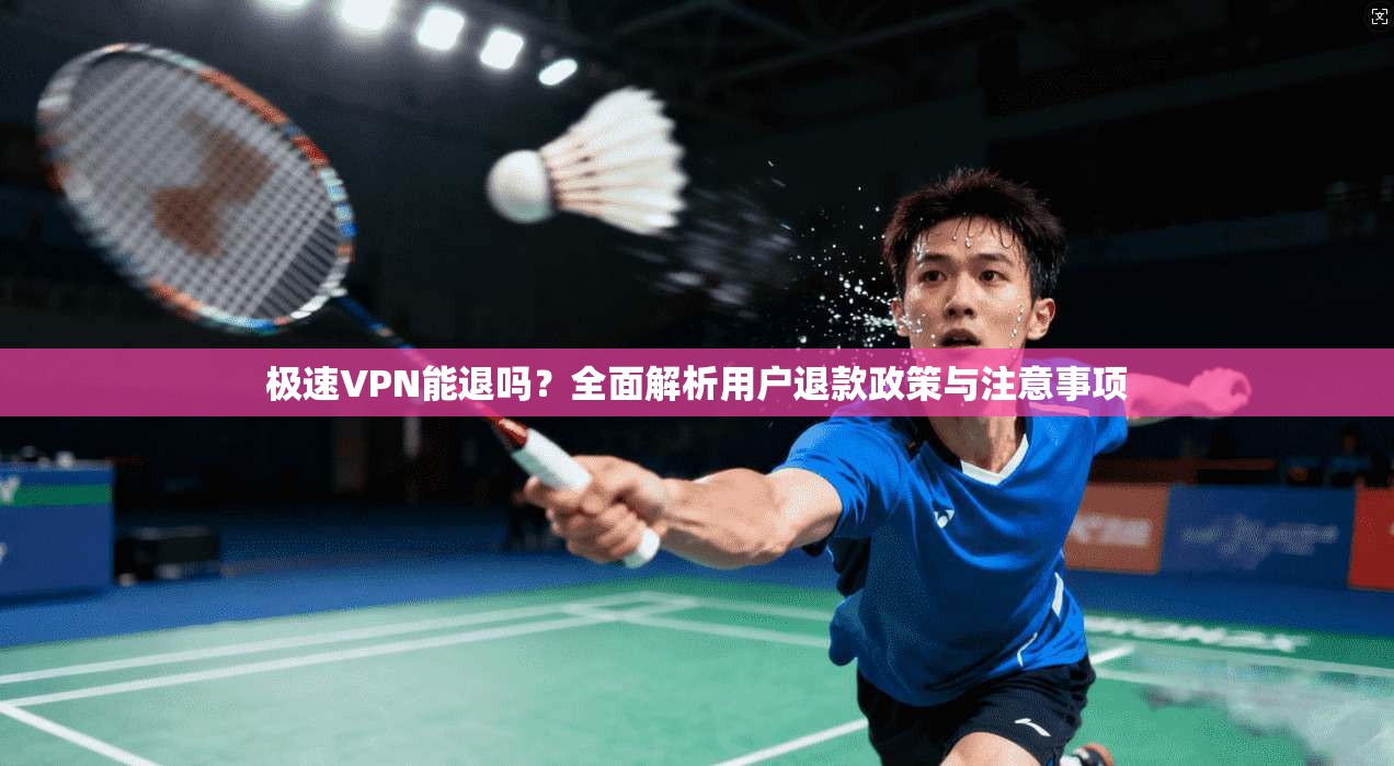 极速VPN能退吗？全面解析用户退款政策与注意事项