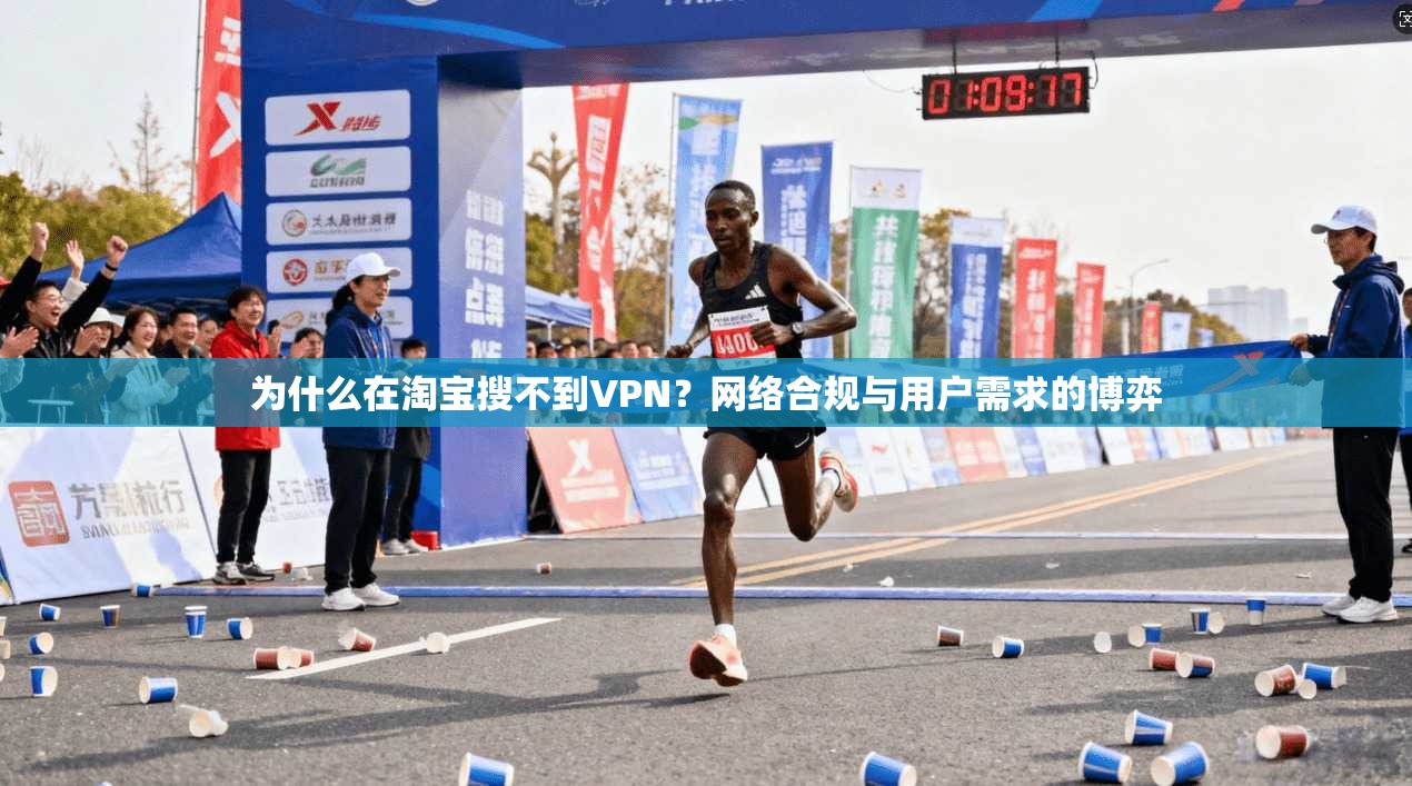 为什么在淘宝搜不到VPN?网络合规与用户需求的博弈 为什么在淘宝搜不到VPN?网络合规与用户需求的博弈