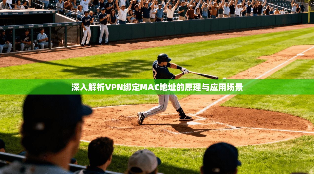深入解析VPN绑定MAC地址的原理与应用场景 深入解析VPN绑定MAC地址的原理与应用场景