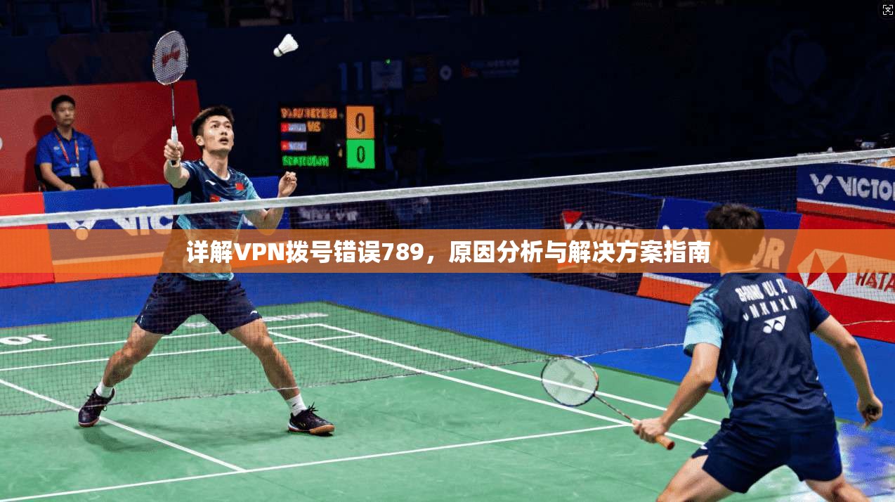 详解VPN拨号错误789，原因分析与解决方案指南